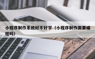 永城小程序制作系统好不好学（小程序制作需要编程吗）