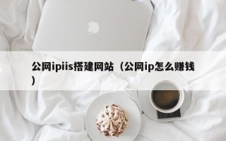 永城公网ipiis搭建网站（公网ip怎么赚钱）