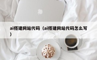 永城ai搭建网站代码（ai搭建网站代码怎么写）