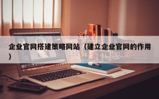 永城企业官网搭建策略网站（建立企业官网的作用）