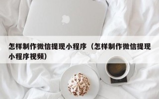 永城怎样制作微信提现小程序（怎样制作微信提现小程序视频）