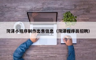 永城菏泽小程序制作出售信息（菏泽程序员招聘）