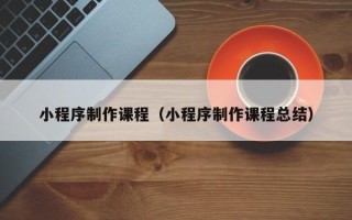 永城小程序制作课程（小程序制作课程总结）