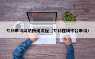 永城专利申请网站搭建流程（专利在线平台申请）