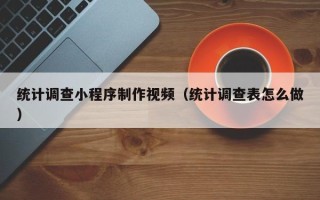 永城统计调查小程序制作视频（统计调查表怎么做）