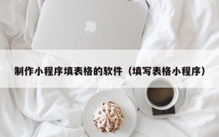 永城制作小程序填表格的软件（填写表格小程序）