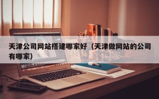 永城天津公司网站搭建哪家好（天津做网站的公司有哪家）