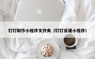 永城钉钉制作小程序文件夹（钉钉自建小程序）