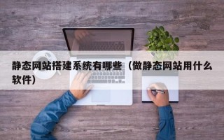 永城静态网站搭建系统有哪些（做静态网站用什么软件）