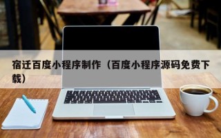 永城宿迁百度小程序制作（百度小程序源码免费下载）