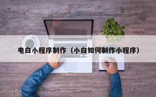 永城电白小程序制作（小白如何制作小程序）
