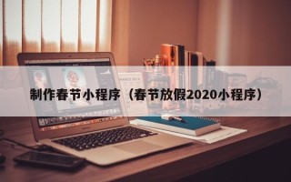 永城制作春节小程序（春节放假2020小程序）