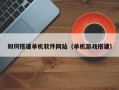 永城如何搭建单机软件网站（单机游戏搭建）