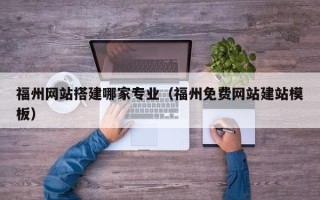 永城福州网站搭建哪家专业（福州免费网站建站模板）
