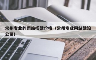 永城常州专业的网站搭建价格（常州专业网站建设公司）