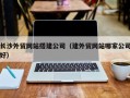 永城长沙外贸网站搭建公司（建外贸网站哪家公司好）