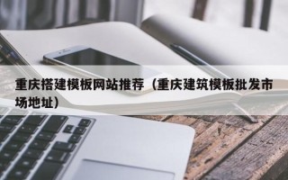 永城重庆搭建模板网站推荐（重庆建筑模板批发市场地址）