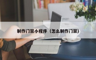永城制作门禁小程序（怎么制作门禁）