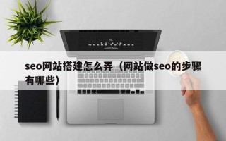 永城seo网站搭建怎么弄（网站做seo的步骤有哪些）